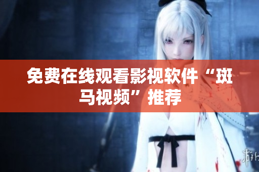 免费在线观看影视软件“斑马视频”推荐