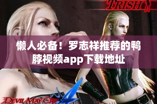 懒人必备！罗志祥推荐的鸭脖视频app下载地址