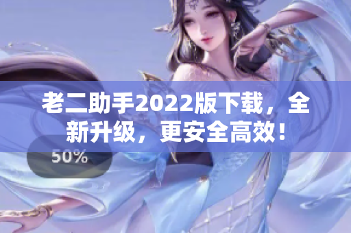 老二助手2022版下载，全新升级，更安全高效！