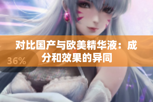 对比国产与欧美精华液：成分和效果的异同