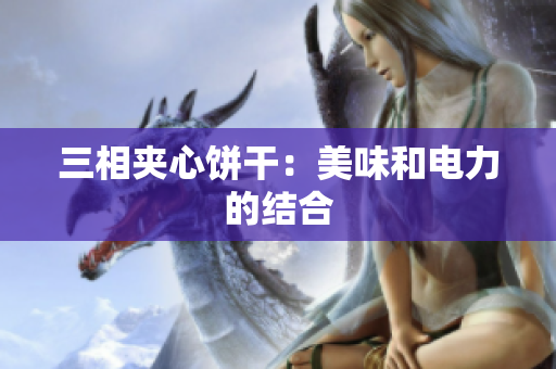 三相夹心饼干：美味和电力的结合