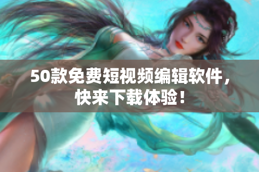 50款免费短视频编辑软件，快来下载体验！