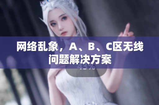 网络乱象，A、B、C区无线问题解决方案