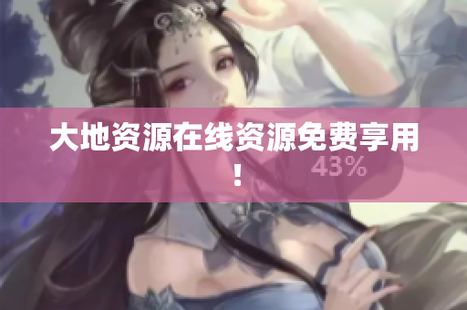 大地资源在线资源免费享用！