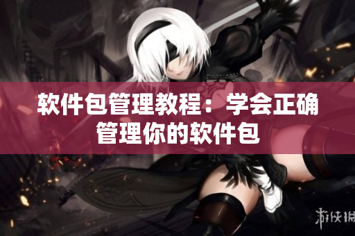 软件包管理教程：学会正确管理你的软件包