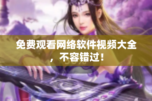 免费观看网络软件视频大全，不容错过！