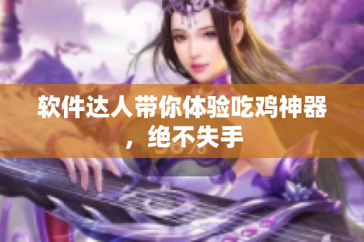 软件达人带你体验吃鸡神器，绝不失手