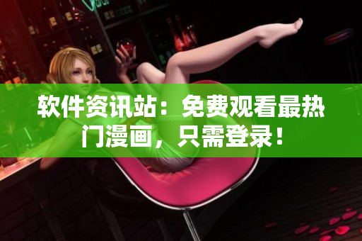 软件资讯站：免费观看最热门漫画，只需登录！