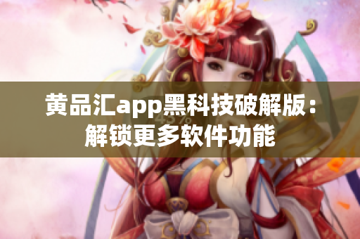 黄品汇app黑科技破解版：解锁更多软件功能