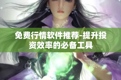 免费行情软件推荐-提升投资效率的必备工具