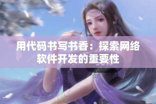 用代码书写书香：探索网络软件开发的重要性