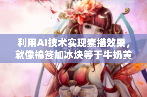 利用AI技术实现素描效果，就像棉签加冰块等于牛奶黄一样神奇