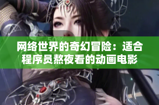 网络世界的奇幻冒险：适合程序员熬夜看的动画电影