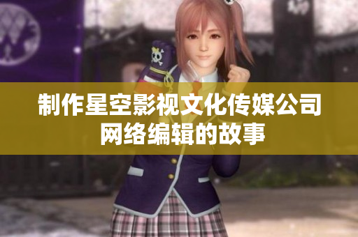 制作星空影视文化传媒公司 网络编辑的故事
