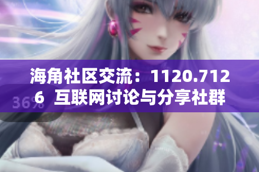 海角社区交流：1120.7126  互联网讨论与分享社群