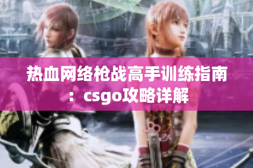 热血网络枪战高手训练指南：csgo攻略详解