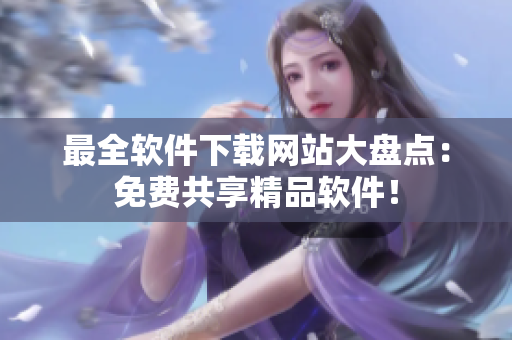 最全软件下载网站大盘点：免费共享精品软件！