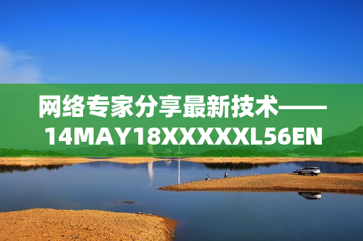 网络专家分享最新技术——14MAY18XXXXXL56ENDIAN40
