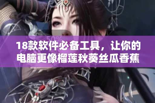 18款软件必备工具，让你的电脑更像榴莲秋葵丝瓜香蕉