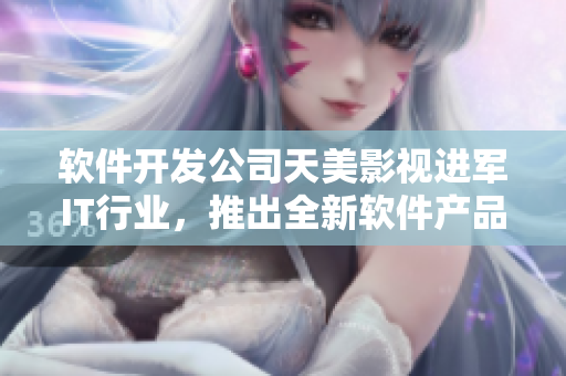 软件开发公司天美影视进军IT行业，推出全新软件产品
