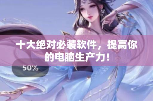 十大绝对必装软件，提高你的电脑生产力！