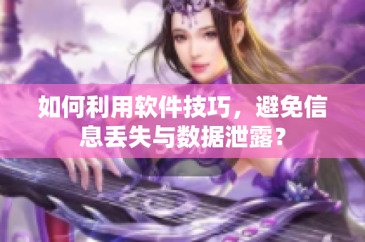 如何利用软件技巧，避免信息丢失与数据泄露？