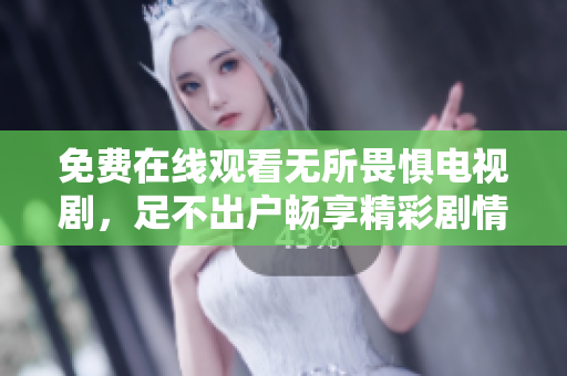免费在线观看无所畏惧电视剧，足不出户畅享精彩剧情