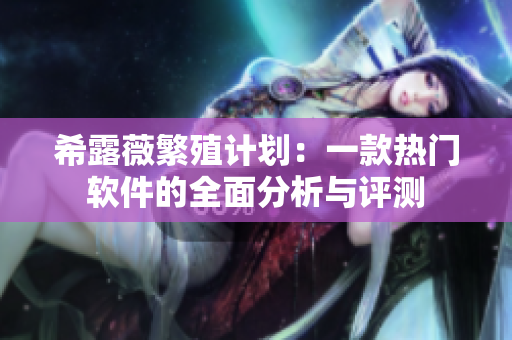 希露薇繁殖计划：一款热门软件的全面分析与评测