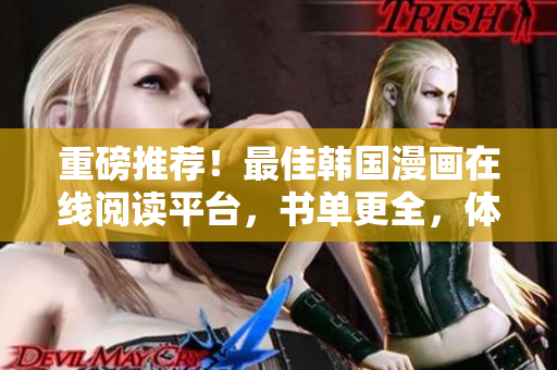 重磅推荐！最佳韩国漫画在线阅读平台，书单更全，体验更佳！