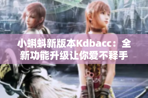 小蝌蚪新版本Kdbacc：全新功能升级让你爱不释手