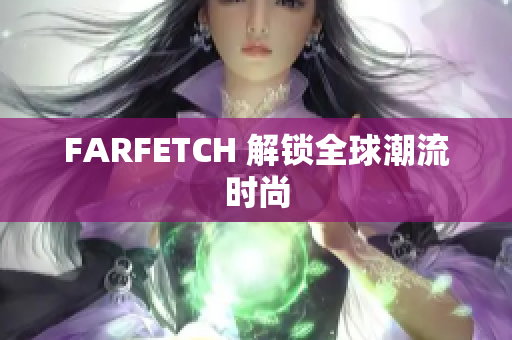 FARFETCH 解锁全球潮流时尚