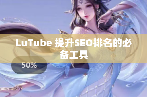 LuTube 提升SEO排名的必备工具