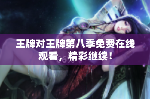 王牌对王牌第八季免费在线观看，精彩继续！