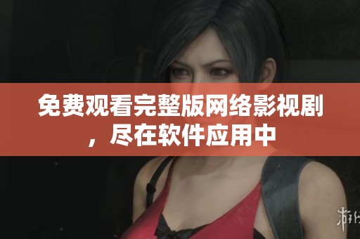 免费观看完整版网络影视剧，尽在软件应用中