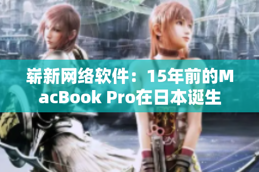 崭新网络软件：15年前的MacBook Pro在日本诞生