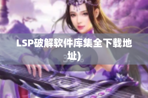 LSP破解软件库集全下载地址)