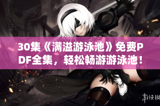 30集《满溢游泳池》免费PDF全集，轻松畅游游泳池！