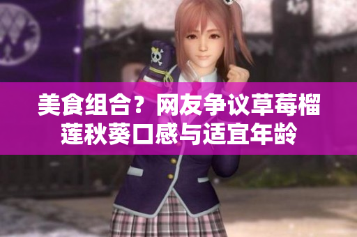 美食组合？网友争议草莓榴莲秋葵口感与适宜年龄