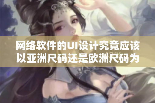 网络软件的UI设计究竟应该以亚洲尺码还是欧洲尺码为设计标准？