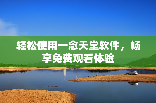 轻松使用一念天堂软件，畅享免费观看体验