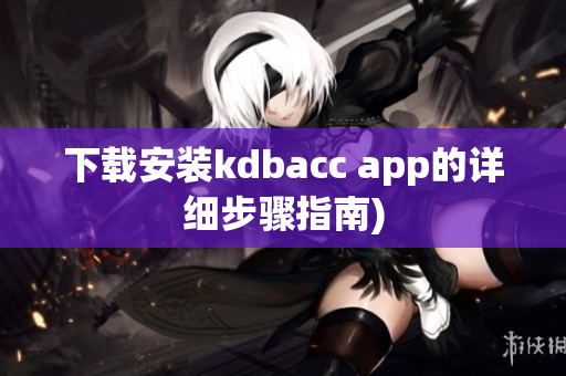 下载安装kdbacc app的详细步骤指南)
