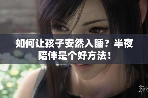 如何让孩子安然入睡？半夜陪伴是个好方法！