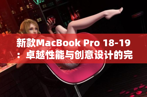 新款MacBook Pro 18-19：卓越性能与创意设计的完美融合