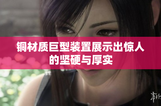 铜材质巨型装置展示出惊人的坚硬与厚实