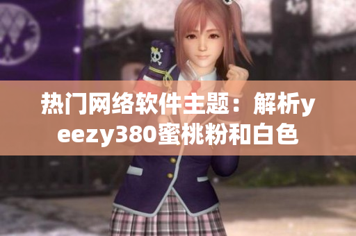 热门网络软件主题：解析yeezy380蜜桃粉和白色