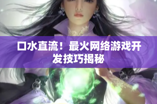 口水直流！最火网络游戏开发技巧揭秘