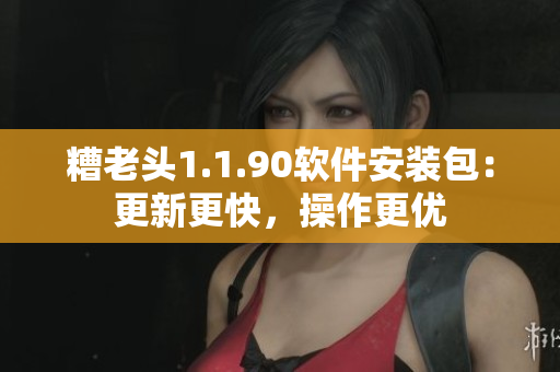 糟老头1.1.90软件安装包：更新更快，操作更优