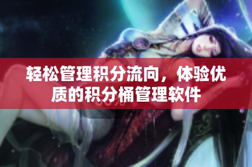 轻松管理积分流向，体验优质的积分桶管理软件