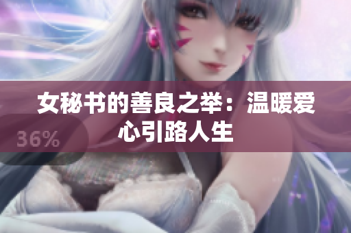 女秘书的善良之举：温暖爱心引路人生
