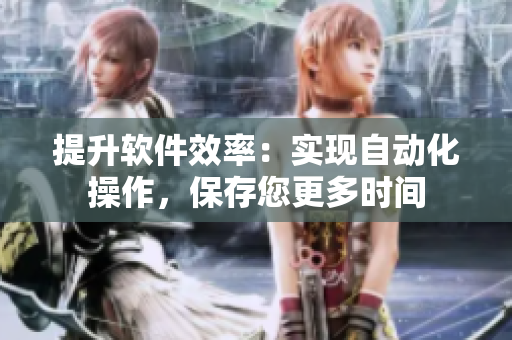 提升软件效率：实现自动化操作，保存您更多时间